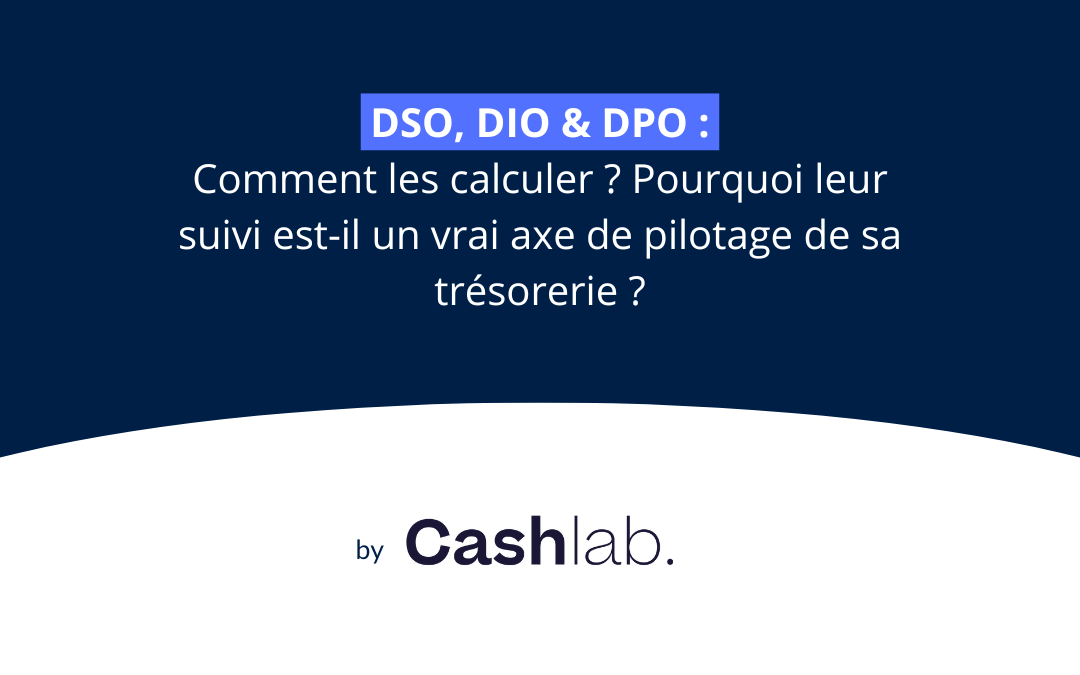 DSO, DIO et DPO : Comment les calculer ? Pourquoi leur suivi est-il un vrai axe de pilotage de sa trésorerie ?