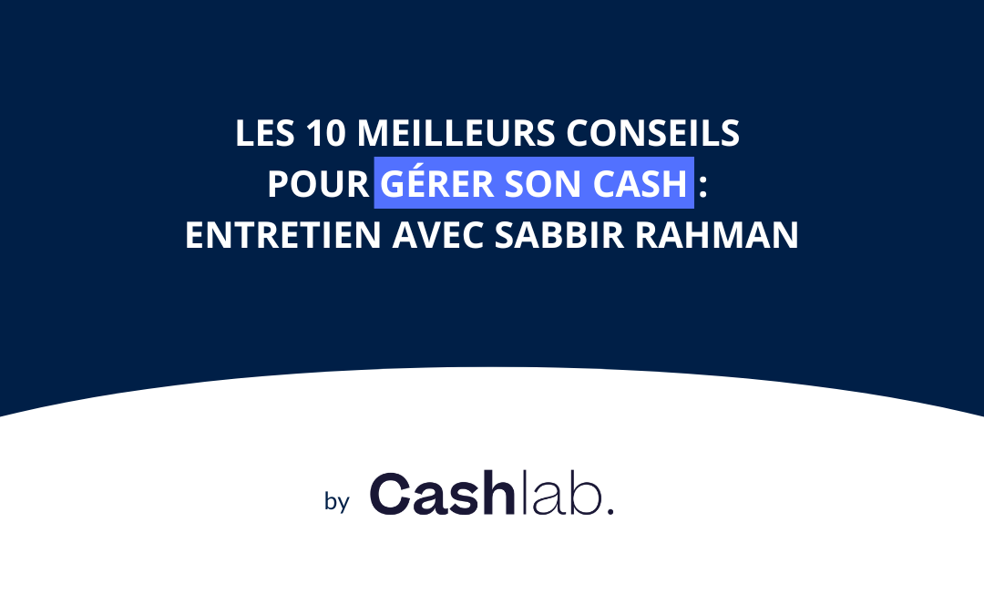 Les 10 meilleurs conseils pour gérer son Cash de Sabbir Rahman, ex-DAF d’Asos