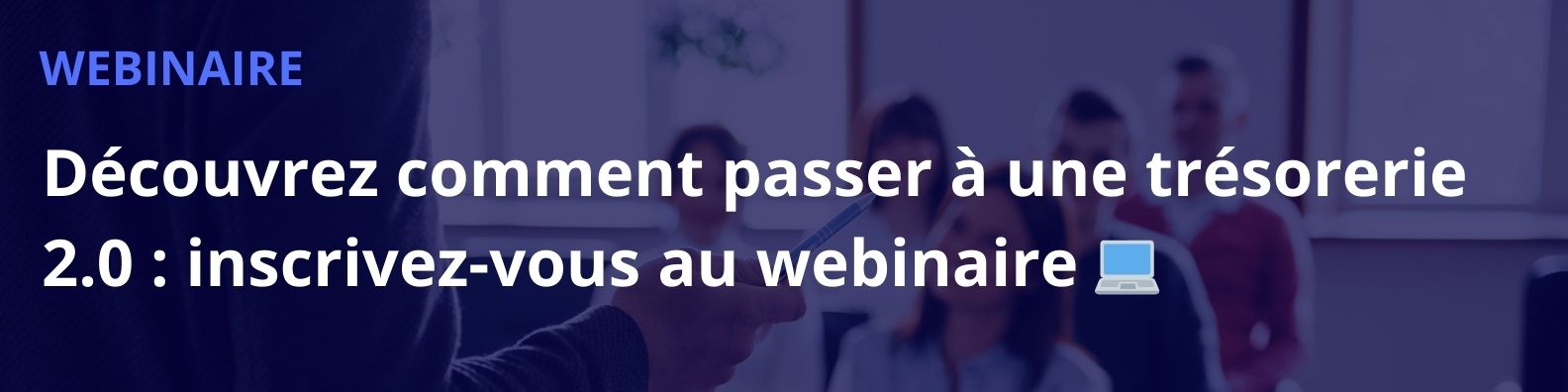 Découvrez comment passer à une trésorerie 2.0 : inscrivez vous au webinaire Découvrez comment passer à une trésorerie 2.0 : inscrivez vous au webinaire